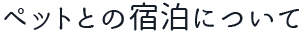 ペットとの宿泊について